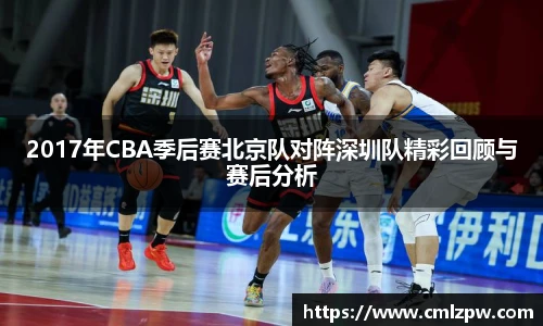 2017年CBA季后赛北京队对阵深圳队精彩回顾与赛后分析