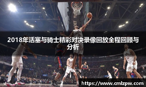 2018年活塞与骑士精彩对决录像回放全程回顾与分析
