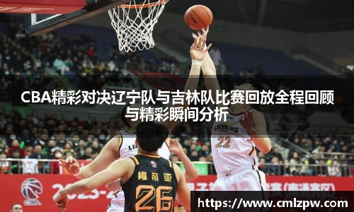 CBA精彩对决辽宁队与吉林队比赛回放全程回顾与精彩瞬间分析