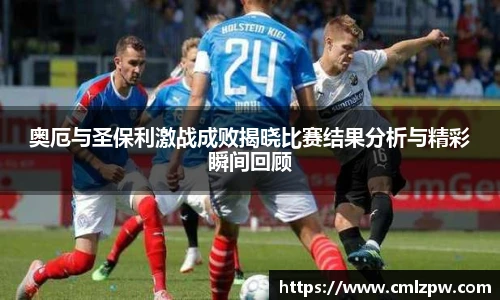奥厄与圣保利激战成败揭晓比赛结果分析与精彩瞬间回顾