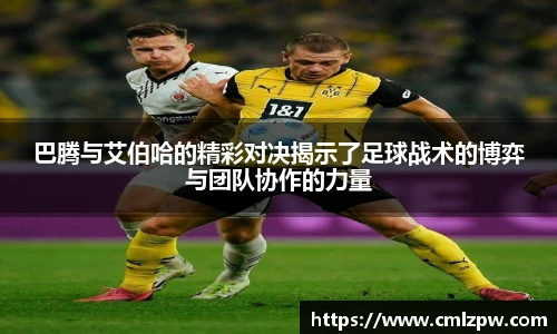 巴腾与艾伯哈的精彩对决揭示了足球战术的博弈与团队协作的力量
