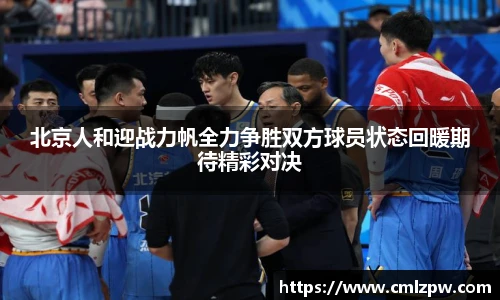 北京人和迎战力帆全力争胜双方球员状态回暖期待精彩对决